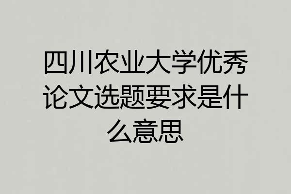 四川农业大学优秀论文选题要求是什么意思