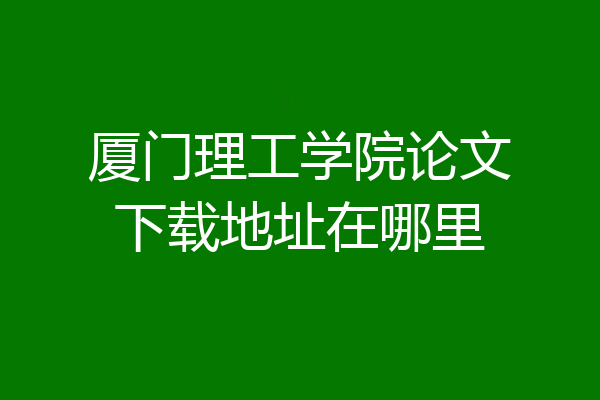 厦门理工学院论文下载地址在哪里