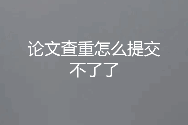 论文查重怎么提交不了了