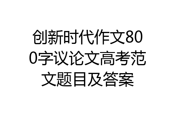 创新时代作文800字议论文高考范文题目及答案