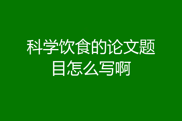 科学饮食的论文题目怎么写啊