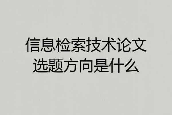 信息检索技术论文选题方向是什么