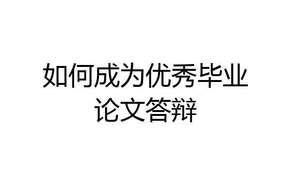 如何成为优秀毕业论文答辩
