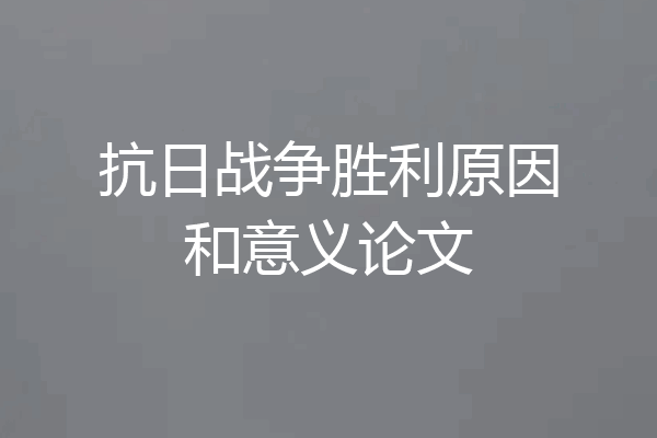 抗日战争胜利原因和意义论文