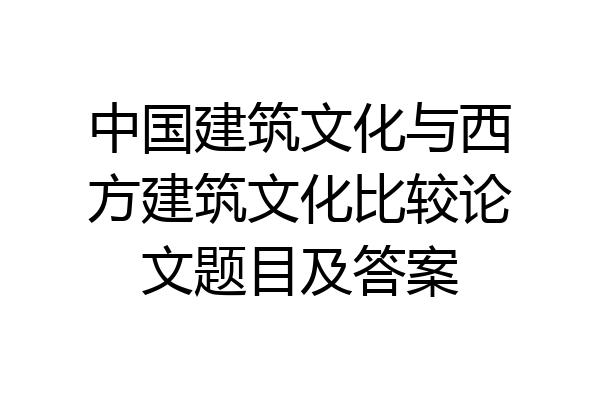 中国建筑文化与西方建筑文化比较论文题目及答案
