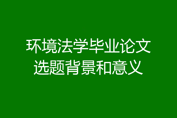 环境法学毕业论文选题背景和意义