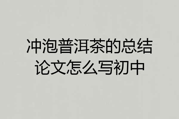 冲泡普洱茶的总结论文怎么写初中