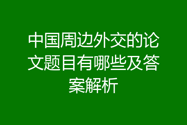 中国周边外交的论文题目有哪些及答案解析