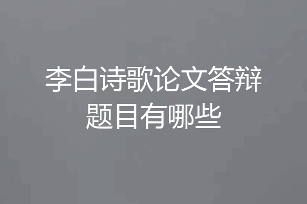 李白诗歌论文答辩题目有哪些