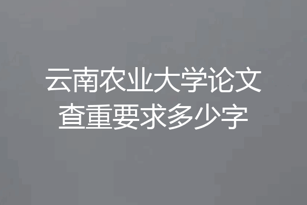 云南农业大学论文查重要求多少字