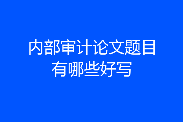 内部审计论文题目有哪些好写