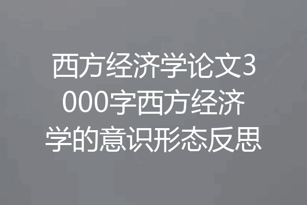 西方经济学论文3000字西方经济学的意识形态反思