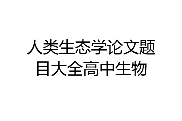 人类生态学论文题目大全高中生物