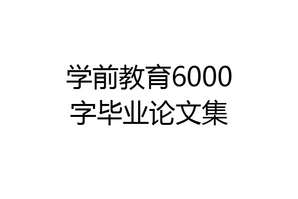 学前教育6000字毕业论文集