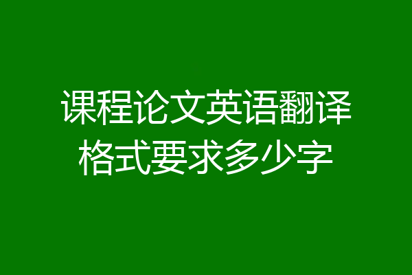 课程论文英语翻译格式要求多少字