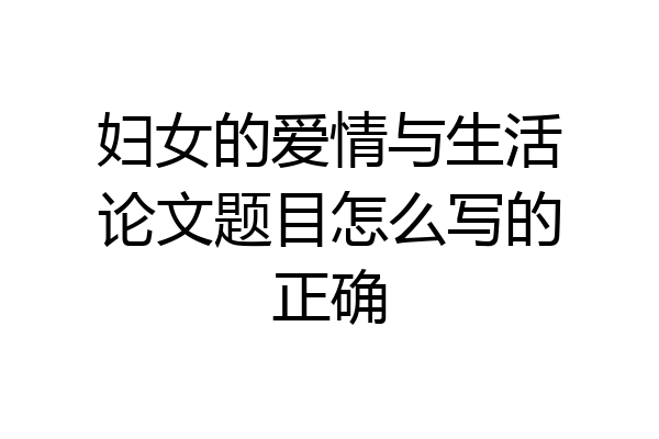 妇女的爱情与生活论文题目怎么写的正确