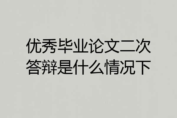 优秀毕业论文二次答辩是什么情况下