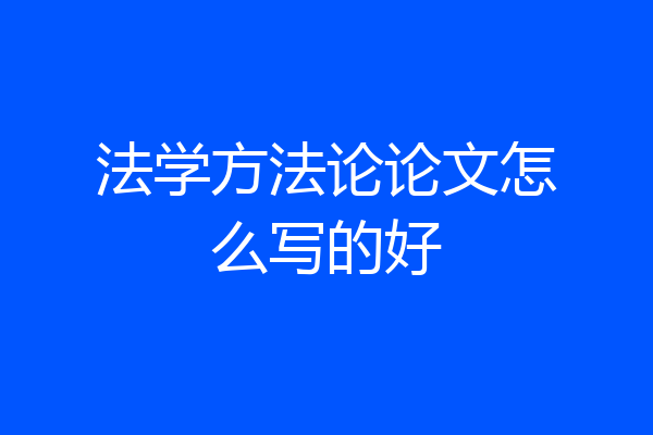 法学方法论论文怎么写的好