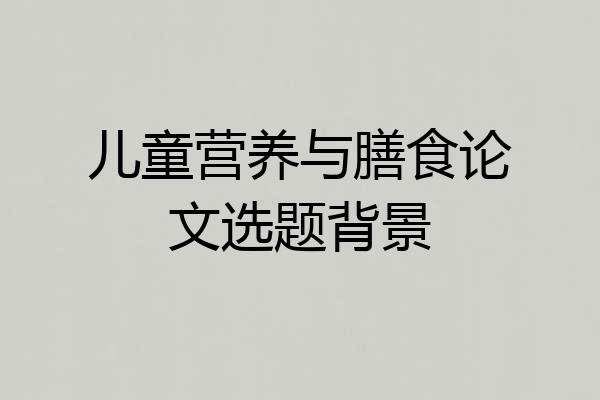 儿童营养与膳食论文选题背景