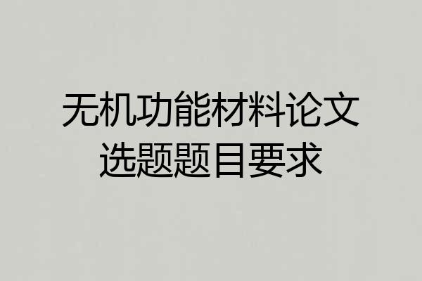 无机功能材料论文选题题目要求