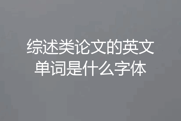 综述类论文的英文单词是什么字体