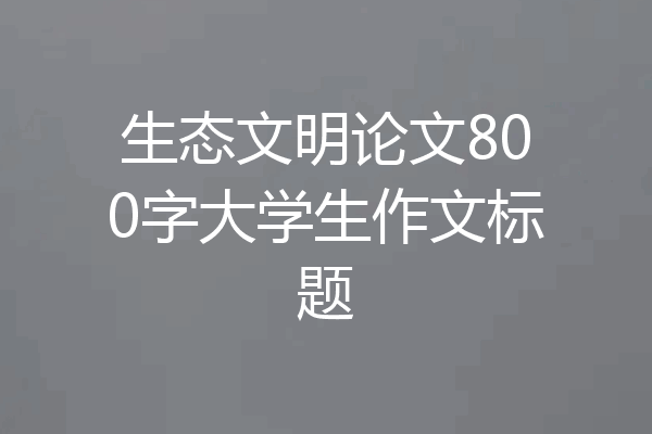 生态文明论文800字大学生作文标题