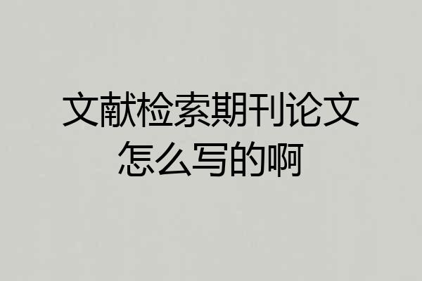 文献检索期刊论文怎么写的啊