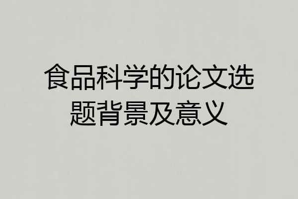 食品科学的论文选题背景及意义
