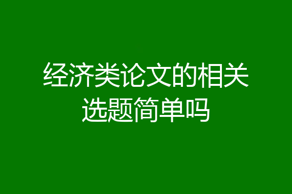 经济类论文的相关选题简单吗