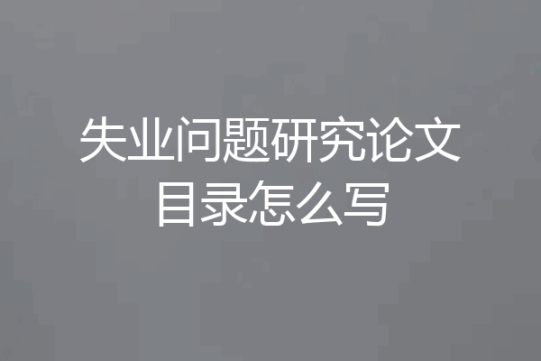 失业问题研究论文目录怎么写