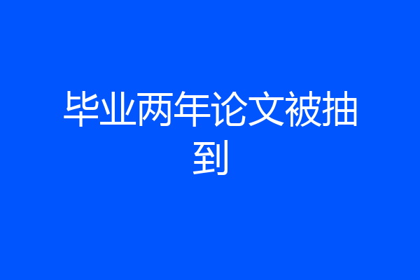毕业两年论文被抽到
