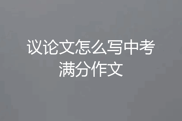 议论文怎么写中考满分作文