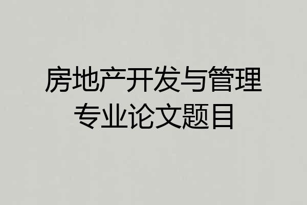 房地产开发与管理专业论文题目
