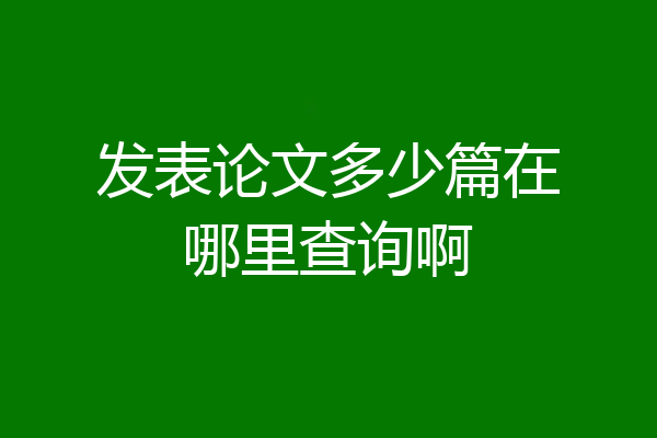 发表论文多少篇在哪里查询啊