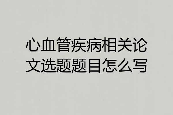 心血管疾病相关论文选题题目怎么写