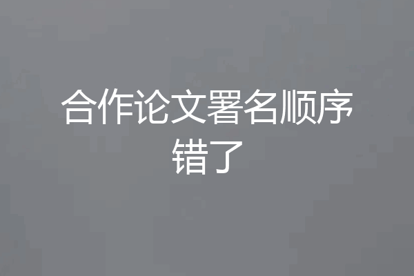 合作论文署名顺序错了