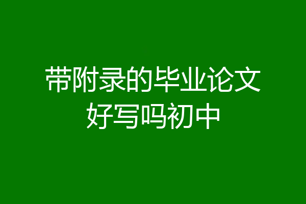 带附录的毕业论文好写吗初中