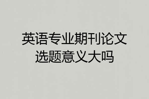 英语专业期刊论文选题意义大吗