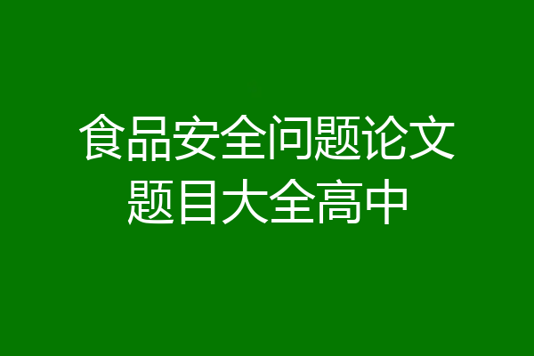 食品安全问题论文题目大全高中