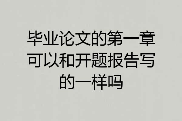 毕业论文的第一章可以和开题报告写的一样吗