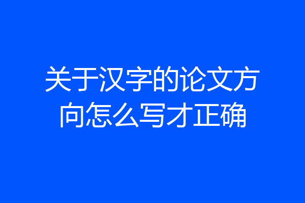 关于汉字的论文方向怎么写才正确