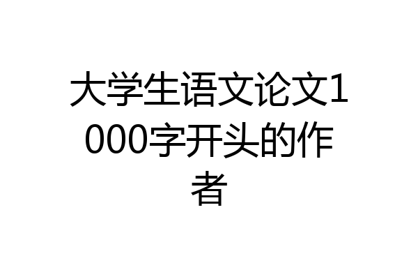 大学生语文论文1000字开头的作者