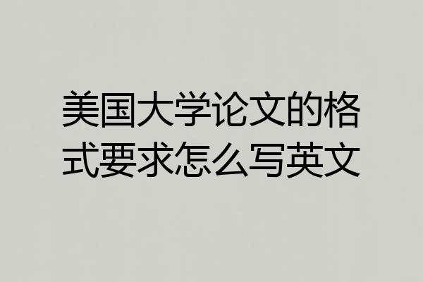 美国大学论文的格式要求怎么写英文
