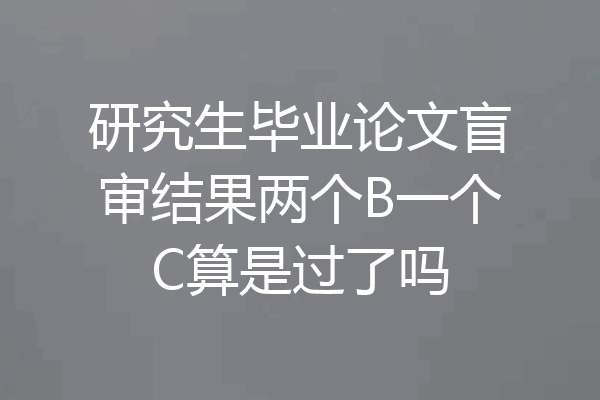 研究生毕业论文盲审结果两个B一个C算是过了吗
