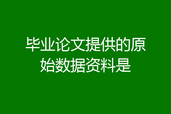 毕业论文提供的原始数据资料是