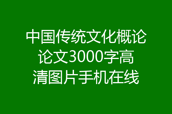 中国传统文化概论论文3000字高清图片手机在线