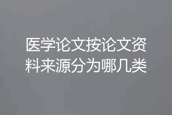 医学论文按论文资料来源分为哪几类