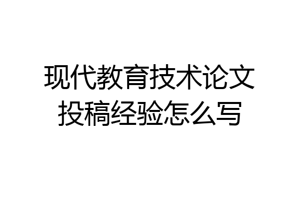 现代教育技术论文投稿经验怎么写