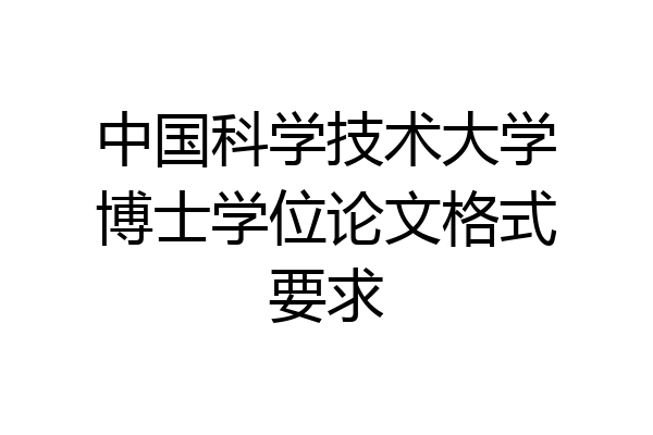 中国科学技术大学博士学位论文格式要求