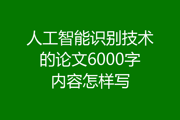 人工智能识别技术的论文6000字内容怎样写